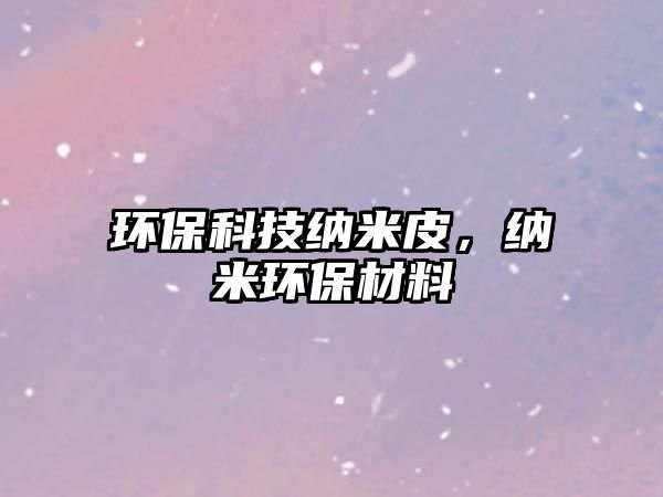 環(huán)?？萍技{米皮，納米環(huán)保材料