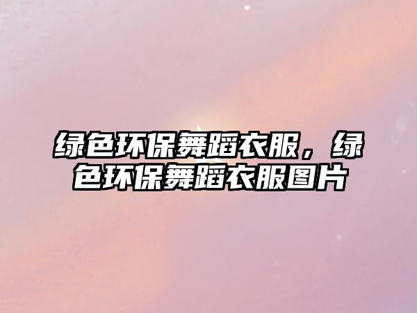 綠色環(huán)保舞蹈衣服，綠色環(huán)保舞蹈衣服圖片