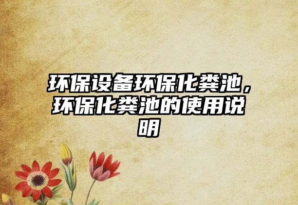 環(huán)保設備環(huán)保化糞池，環(huán)?；S池的使用說明