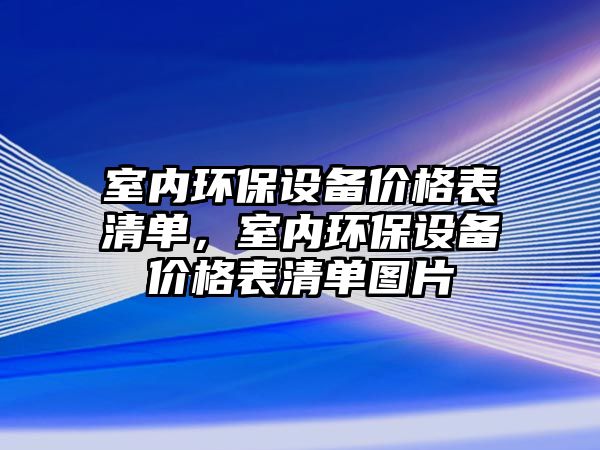 室內環(huán)保設備價格表清單，室內環(huán)保設備價格表清單圖片