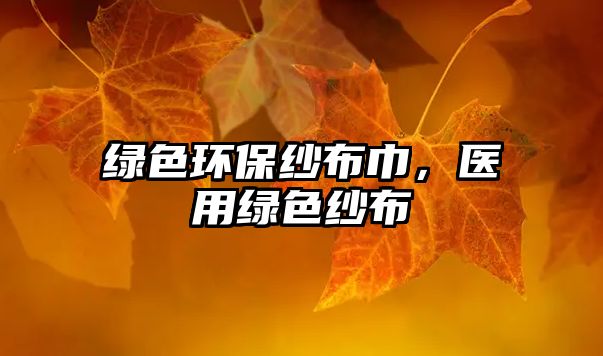 綠色環(huán)保紗布巾，醫(yī)用綠色紗布