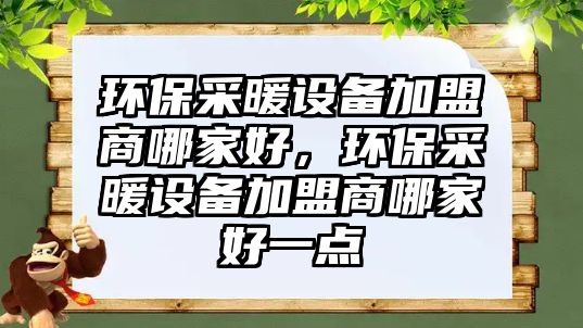 環(huán)保采暖設(shè)備加盟商哪家好，環(huán)保采暖設(shè)備加盟商哪家好一點
