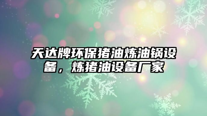天達(dá)牌環(huán)保豬油煉油鍋設(shè)備，煉豬油設(shè)備廠家