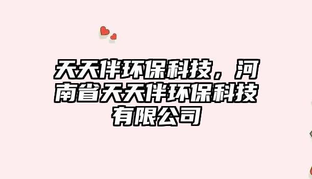 天天伴環(huán)?？萍?，河南省天天伴環(huán)?？萍加邢薰? class=