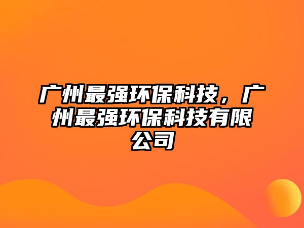 廣州最強(qiáng)環(huán)?？萍迹瑥V州最強(qiáng)環(huán)?？萍加邢薰?/> 
									</a>
									<h4 class=
