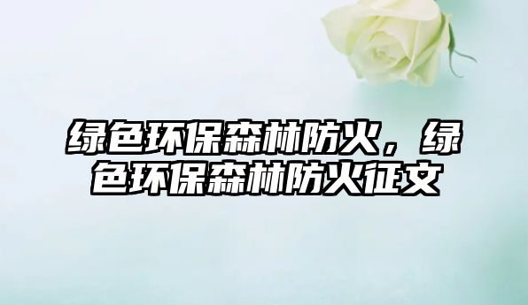 綠色環(huán)保森林防火，綠色環(huán)保森林防火征文