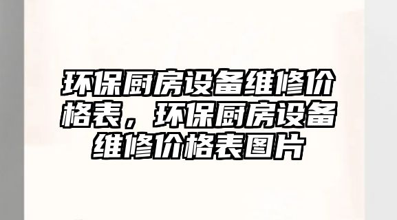 環(huán)保廚房設(shè)備維修價格表，環(huán)保廚房設(shè)備維修價格表圖片
