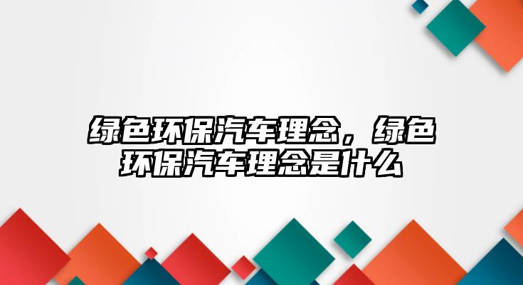 綠色環(huán)保汽車理念，綠色環(huán)保汽車理念是什么