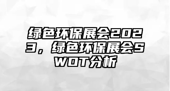 綠色環(huán)保展會(huì)2023，綠色環(huán)保展會(huì)SWOT分析