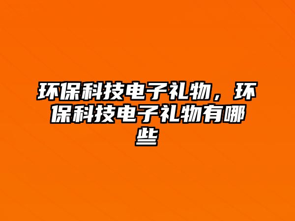 環(huán)?？萍茧娮佣Y物，環(huán)?？萍茧娮佣Y物有哪些