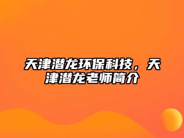 天津潛龍環(huán)?？萍?，天津潛龍老師簡介