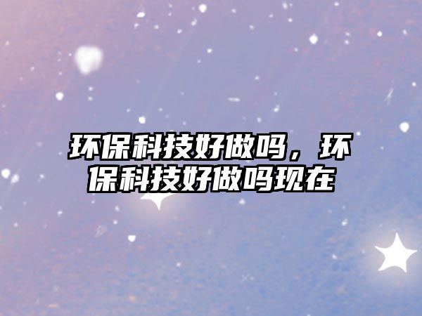 環(huán)?？萍己米鰡?，環(huán)?？萍己米鰡岈F(xiàn)在