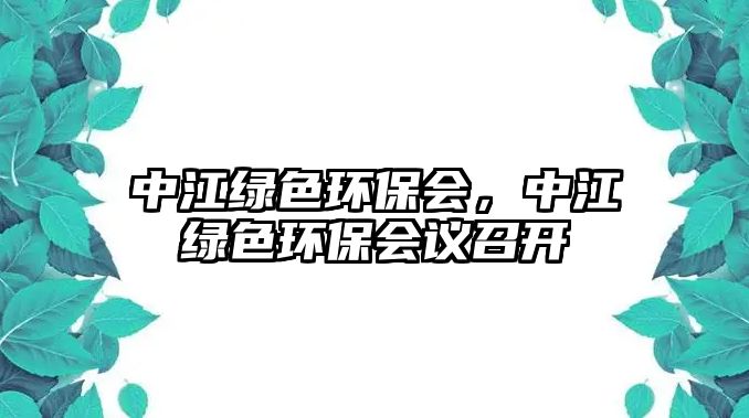 中江綠色環(huán)保會(huì)，中江綠色環(huán)保會(huì)議召開
