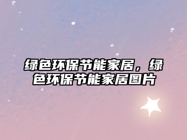 綠色環(huán)保節(jié)能家居，綠色環(huán)保節(jié)能家居圖片
