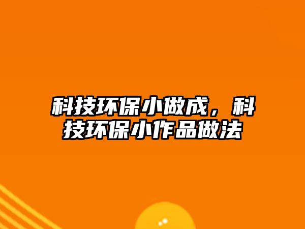 科技環(huán)保小做成，科技環(huán)保小作品做法
