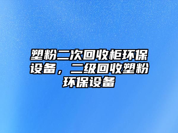 塑粉二次回收柜環(huán)保設備，二級回收塑粉環(huán)保設備