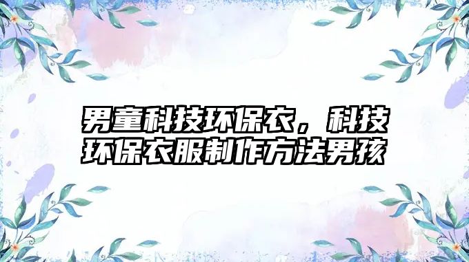 男童科技環(huán)保衣，科技環(huán)保衣服制作方法男孩