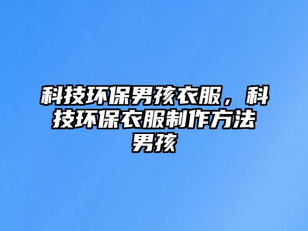 科技環(huán)保男孩衣服，科技環(huán)保衣服制作方法男孩