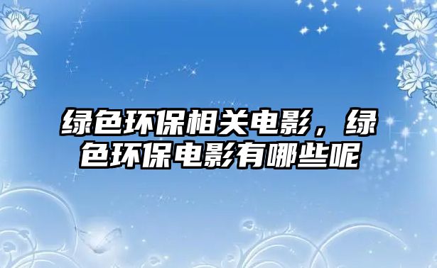 綠色環(huán)保相關(guān)電影，綠色環(huán)保電影有哪些呢