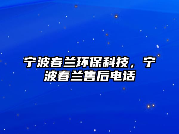 寧波春蘭環(huán)?？萍?，寧波春蘭售后電話
