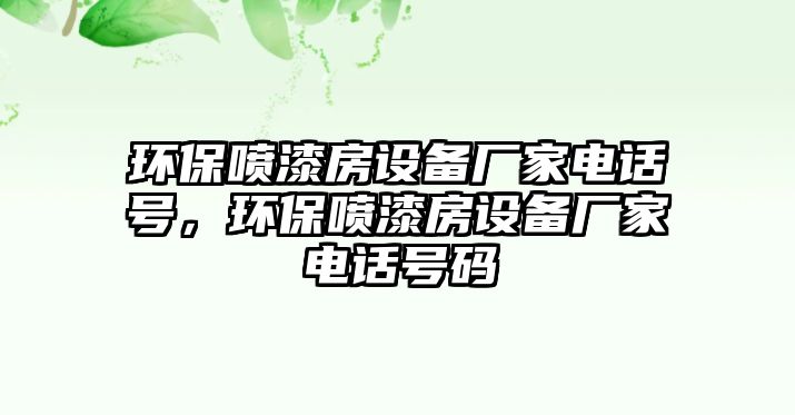 環(huán)保噴漆房設(shè)備廠家電話號(hào)，環(huán)保噴漆房設(shè)備廠家電話號(hào)碼