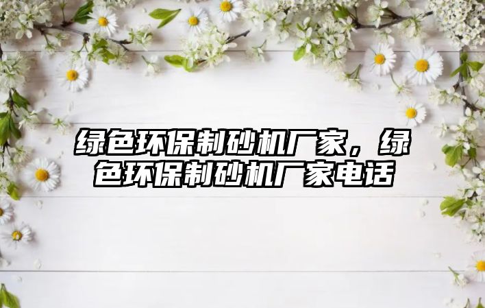 綠色環(huán)保制砂機(jī)廠家，綠色環(huán)保制砂機(jī)廠家電話