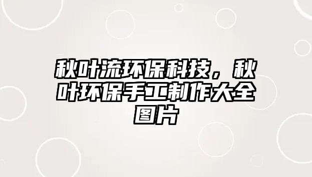 秋葉流環(huán)保科技，秋葉環(huán)保手工制作大全圖片