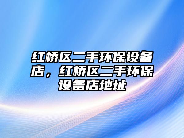 紅橋區(qū)二手環(huán)保設(shè)備店，紅橋區(qū)二手環(huán)保設(shè)備店地址