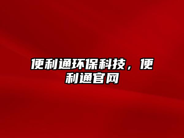 便利通環(huán)?？萍?，便利通官網(wǎng)