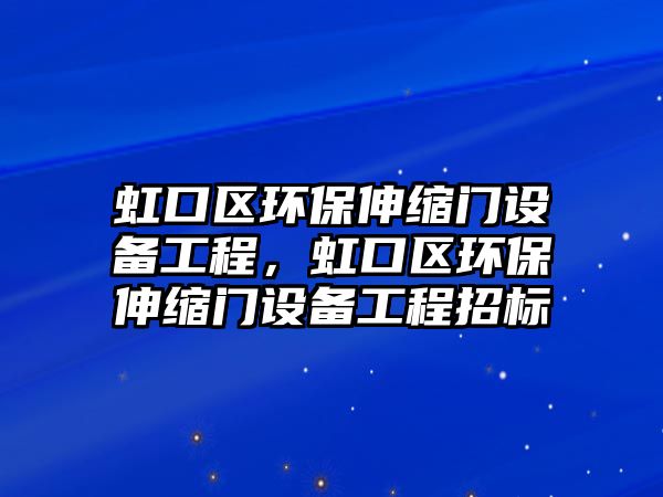 虹口區(qū)環(huán)保伸縮門設備工程，虹口區(qū)環(huán)保伸縮門設備工程招標