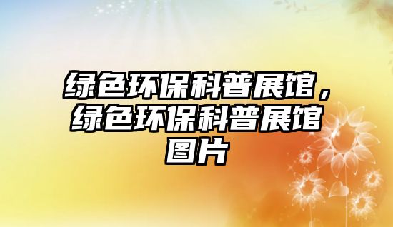綠色環(huán)保科普展館，綠色環(huán)?？破照桂^圖片
