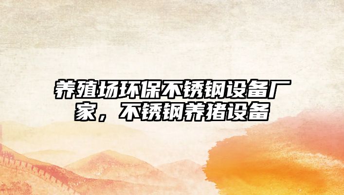 養(yǎng)殖場環(huán)保不銹鋼設(shè)備廠家，不銹鋼養(yǎng)豬設(shè)備