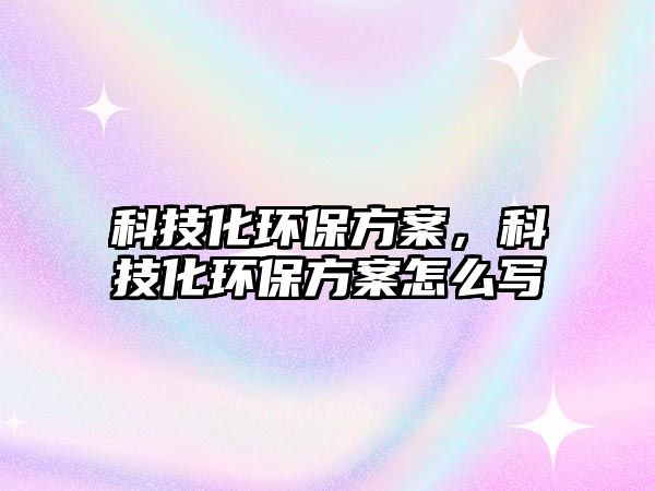 科技化環(huán)保方案，科技化環(huán)保方案怎么寫