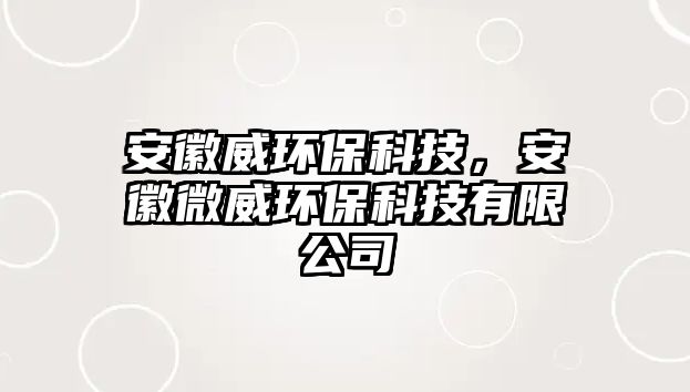 安徽威環(huán)?？萍?，安徽微威環(huán)?？萍加邢薰?/> 
									</a>
									<h4 class=