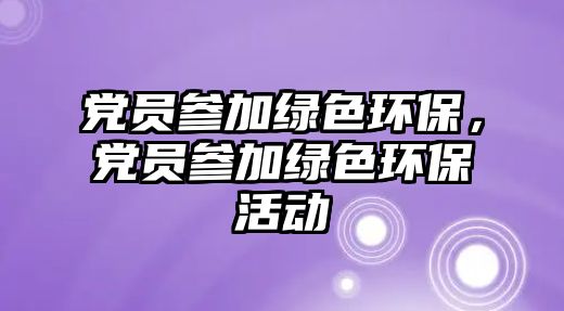黨員參加綠色環(huán)保，黨員參加綠色環(huán)?；顒? class=