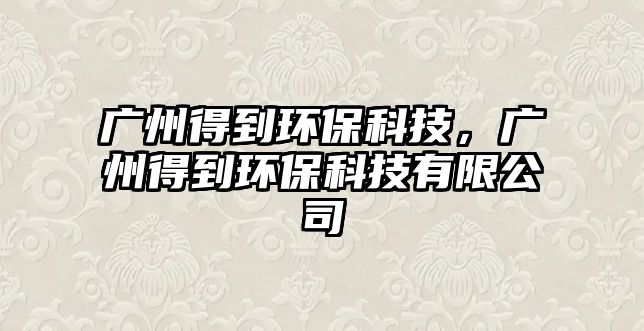 廣州得到環(huán)?？萍?，廣州得到環(huán)?？萍加邢薰?/> 
									</a>
									<h4 class=