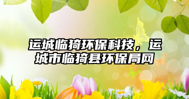 運城臨猗環(huán)?？萍?，運城市臨猗縣環(huán)保局網(wǎng)