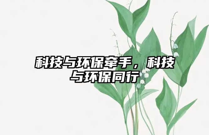 科技與環(huán)保牽手，科技與環(huán)保同行