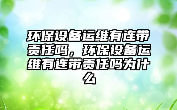 環(huán)保設備運維有連帶責任嗎，環(huán)保設備運維有連帶責任嗎為什么