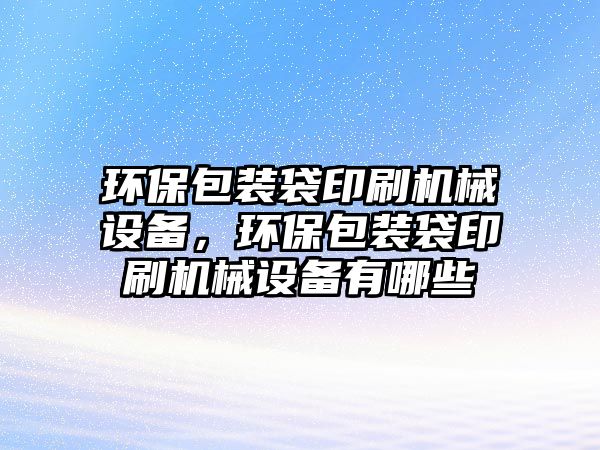 環(huán)保包裝袋印刷機(jī)械設(shè)備，環(huán)保包裝袋印刷機(jī)械設(shè)備有哪些