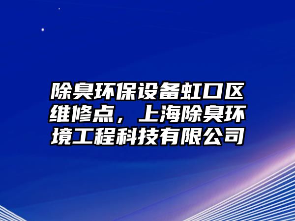 除臭環(huán)保設備虹口區(qū)維修點，上海除臭環(huán)境工程科技有限公司