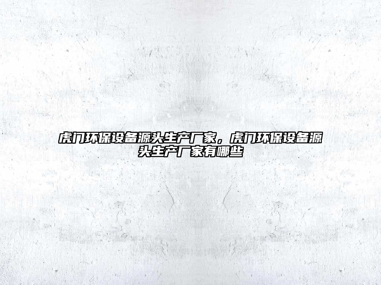 虎門環(huán)保設(shè)備源頭生產(chǎn)廠家，虎門環(huán)保設(shè)備源頭生產(chǎn)廠家有哪些
