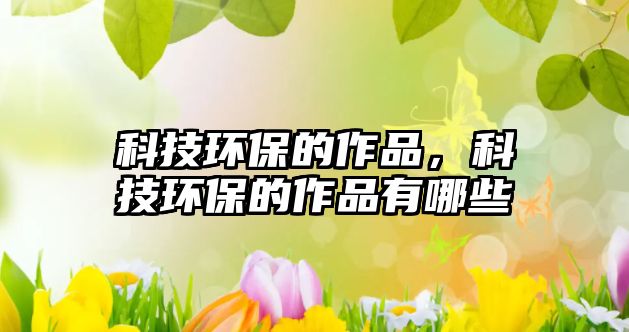 科技環(huán)保的作品，科技環(huán)保的作品有哪些