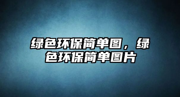綠色環(huán)保簡(jiǎn)單圖，綠色環(huán)保簡(jiǎn)單圖片