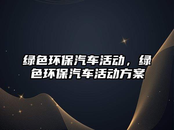 綠色環(huán)保汽車(chē)活動(dòng)，綠色環(huán)保汽車(chē)活動(dòng)方案