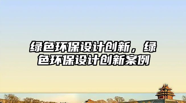 綠色環(huán)保設計創(chuàng)新，綠色環(huán)保設計創(chuàng)新案例