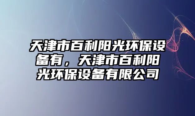 天津市百利陽光環(huán)保設備有，天津市百利陽光環(huán)保設備有限公司