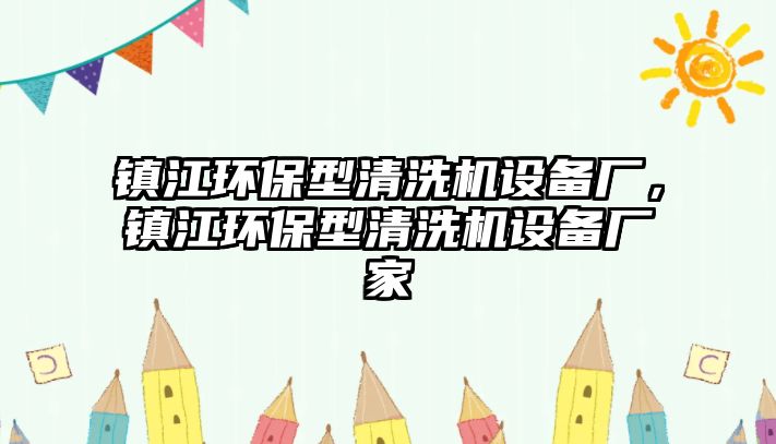 鎮(zhèn)江環(huán)保型清洗機設備廠，鎮(zhèn)江環(huán)保型清洗機設備廠家