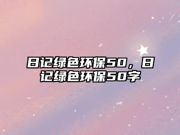 日記綠色環(huán)保50，日記綠色環(huán)保50字