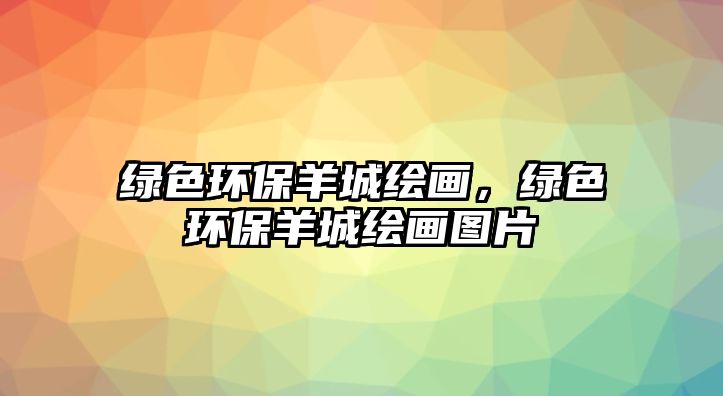 綠色環(huán)保羊城繪畫，綠色環(huán)保羊城繪畫圖片
